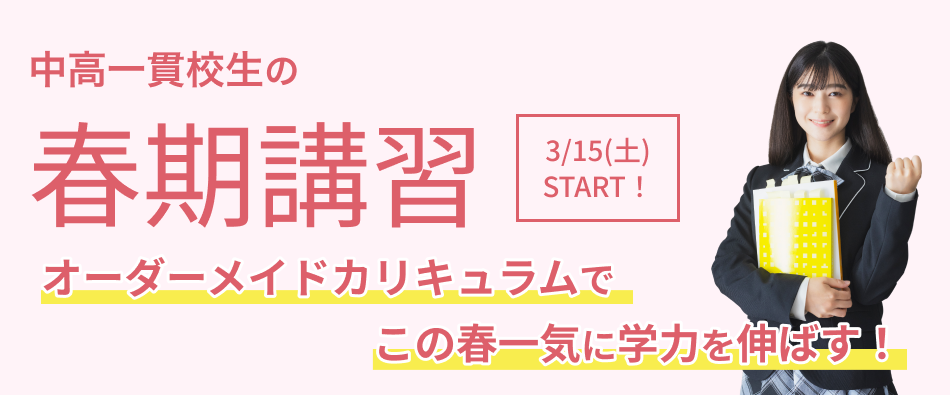 中高一貫校校生の春期講習 3/15(土)START！ オーダーメイドカリキュラムでこの春一気に学力を伸ばす！