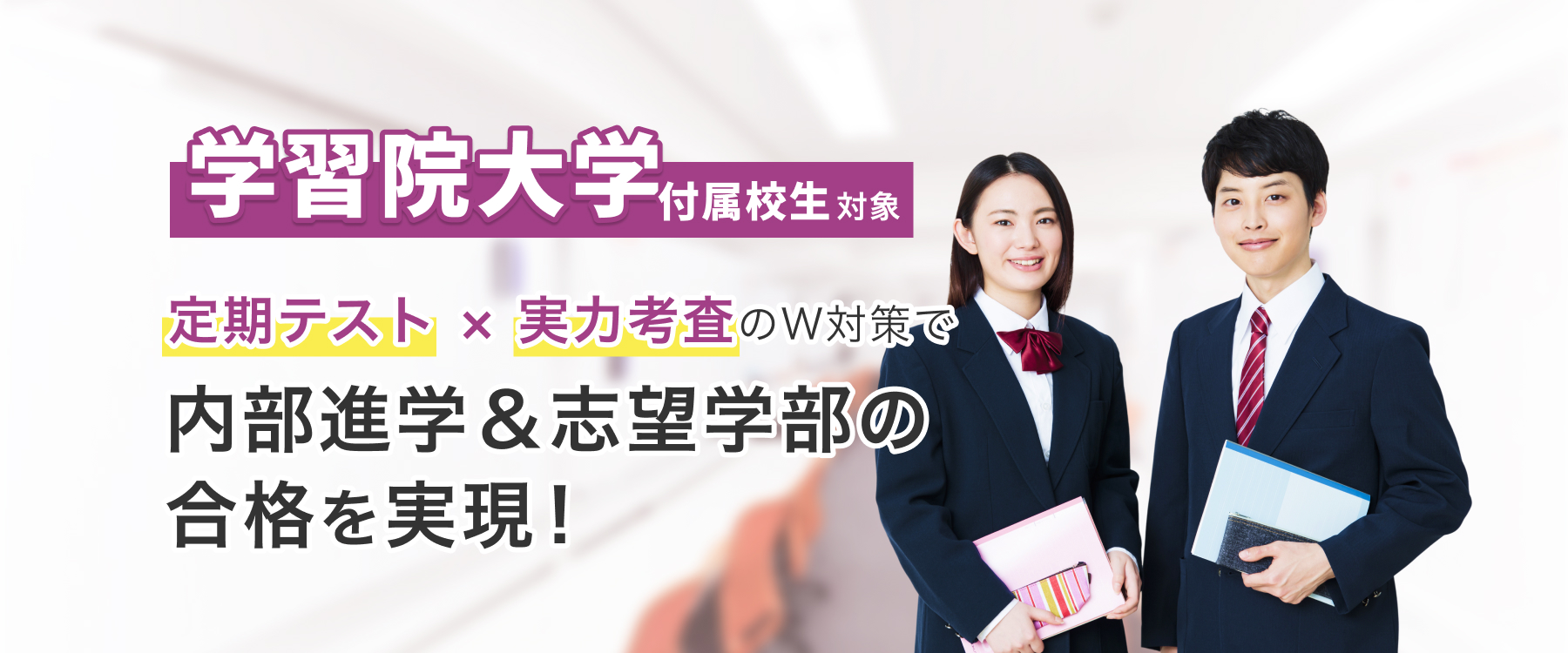 学習院大学付属校正対象 定期テスト×実力考査のW対策で内部進学&志望学部の合格を実現