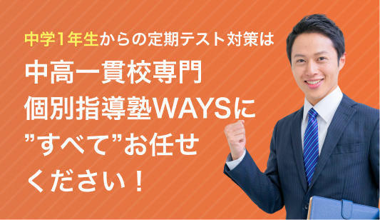 中学1年生からの定期テスト対策は中高一貫校専門 個別指導塾WAYSにすべてお任せください
