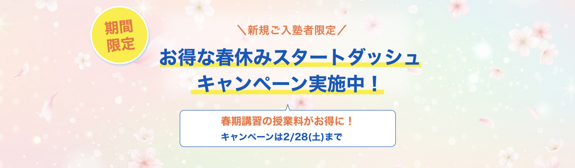 期間限定 新規ご入塾者限定 お得な春休みスタートダッシュキャンペーン実施中! 2/28(土)までのご入塾で春期講習の授業料がお得に!