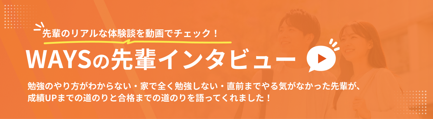 WAYSの先輩インタビュー — 合格までの道のりや勉強法、受験の乗り越え方を先輩が語ります。