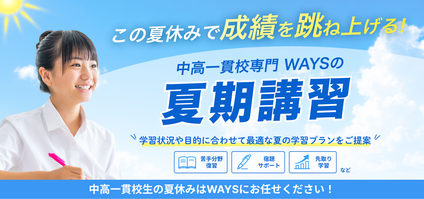 この夏休みで成績を跳ね上げる! 学習状況や目的に合わせて最適な夏の学習プランをご提案 中高一貫校生の夏休みはWAYSにお任せください!