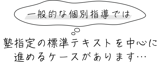 一般的な個別指導では、塾指定の標準テキストを中心に進めるケースがあります