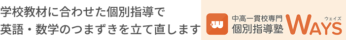 学校教材に合わせた個別指導で英語・数学のつまずきを立て直します　中高一貫校専門 個別指導塾WAYS