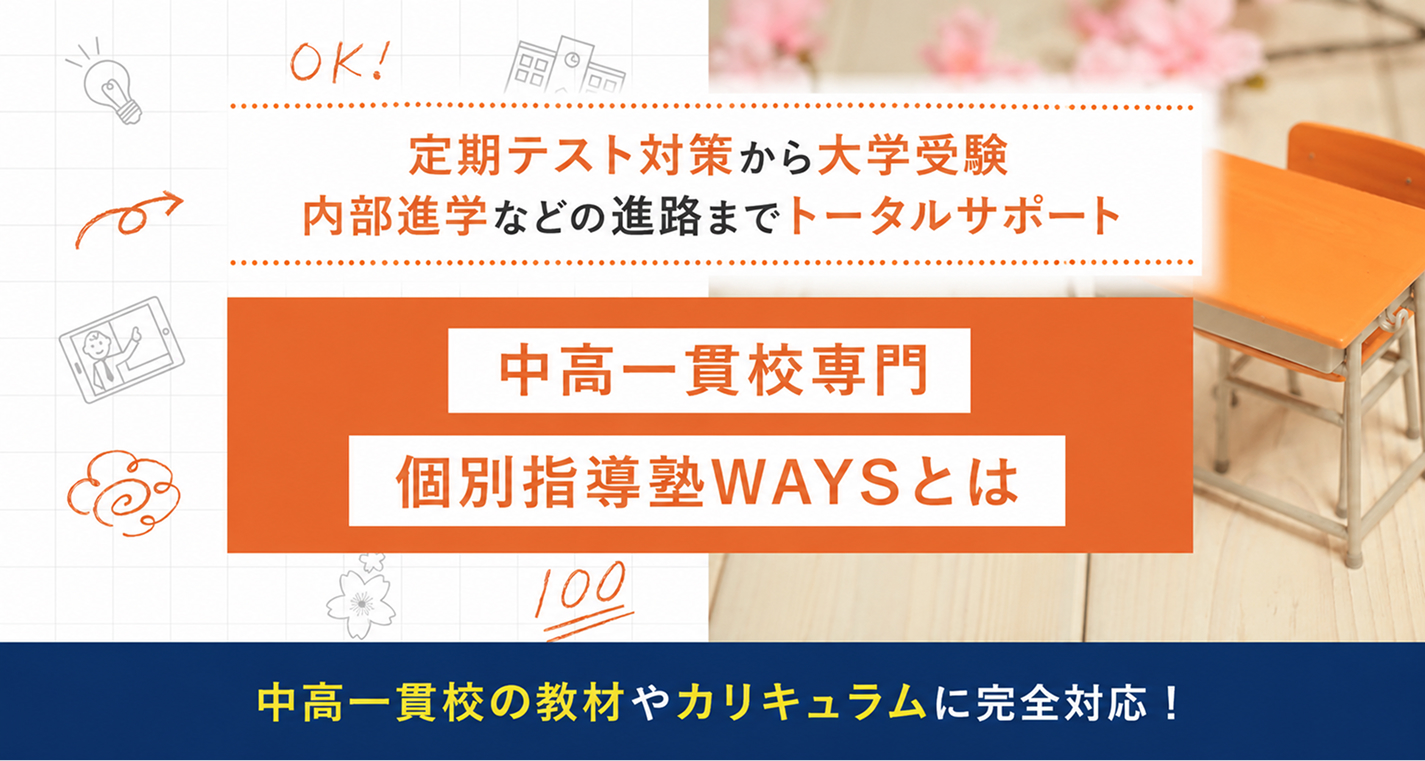 定期テスト対策から大学受験 内部進学などの進路までトータルサポート 中高一貫校専門個別指導塾WAYSとは 中高一貫校の教材やカリキュラムに完全対応！