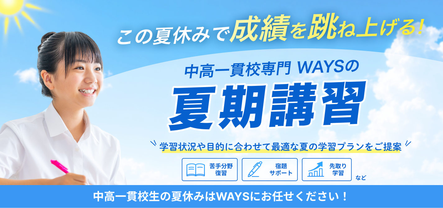 この夏休みで成績を跳ね上げる! 学習状況や目的に合わせて最適な夏の学習プランをご提案 中高一貫校生の夏休みはWAYSにお任せください!
