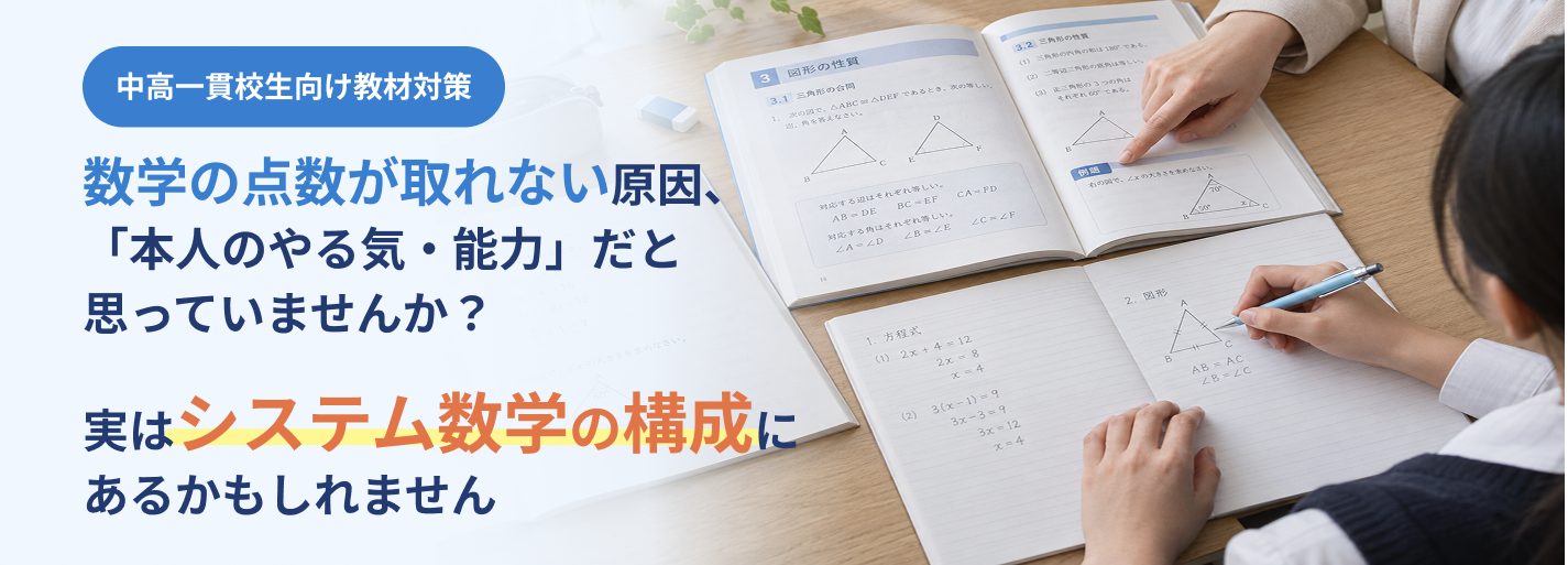 中高一貫校生向け 教材対策　数学の点数が取れない原因、「本人のやる気・能力」だと思っていませんか？　実はシステム数学の構成にあるかもしれません